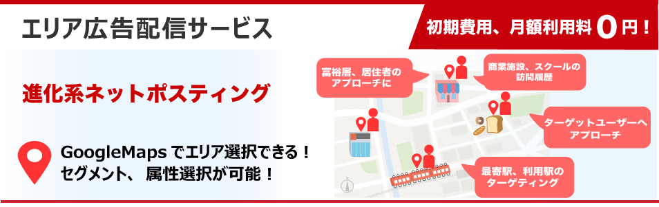 初期費用、月額利用料0円！ ターゲットユーザーへ アプローチ 商業施設、スクールの 訪問履歴 エリア広告配信サービス 進化系ネットポスティング セグメント、属性選択が可能！ GoogleMapsでエリア選択できる！  最寄駅、利用駅の ターゲティング 富裕層、居住者の アプローチに