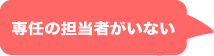 専任の担当者がいない