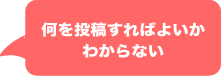 何を投稿すればよいか わからない